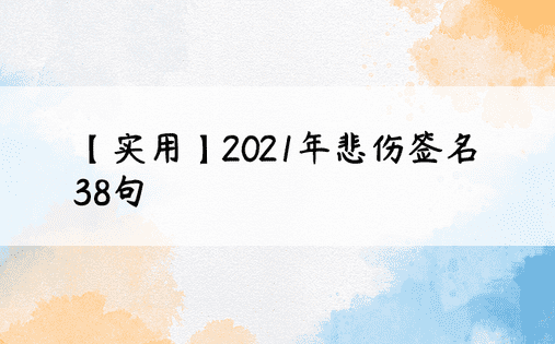 【实用】2021年悲伤签名38句