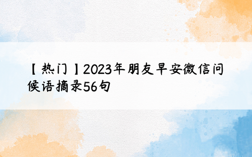 【热门】2023年朋友早安微信问候语摘录56句