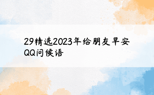 29精选2023年给朋友早安QQ问候语