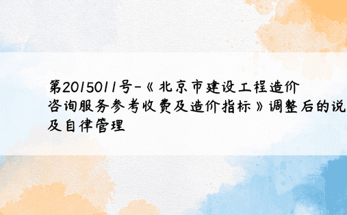 第2015011号-《北京市建设工程造价咨询服务参考收费及造价指标》调整后的说明及自律管理