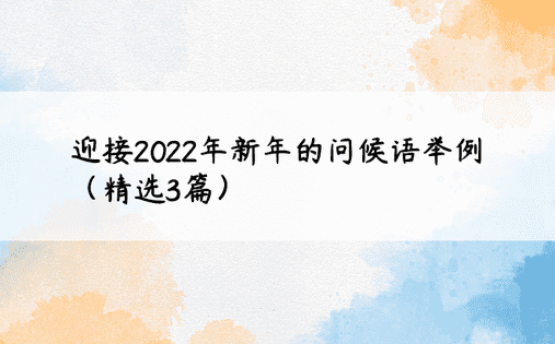 迎接2022年新年的问候语举例（精选3篇） 