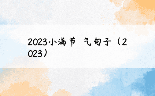 2023小满节​​气句子（2023）